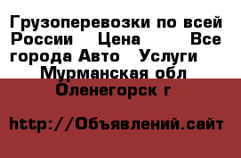 Грузоперевозки по всей России! › Цена ­ 33 - Все города Авто » Услуги   . Мурманская обл.,Оленегорск г.